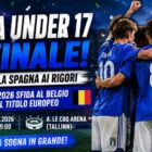 Italia Under 17 in finale degli Europei Under 17 2026 dopo la vittoria ai rigori contro la Spagna. Nell'immagine i giovani Azzurrini festeggiano abbracciati in campo con le maglie blu della Nazionale italiana. In evidenza il titolo “Italia Under 17 in finale!”, il sottotitolo “Battuta la Spagna ai rigori” e le informazioni sulla finale contro il Belgio in programma il 7 giugno 2026 alla A. Le Coq Arena di Tallinn.
