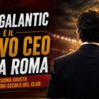 Nuovo CEO della Roma: immagine editoriale con un dirigente in abito visto di spalle davanti a uno stadio illuminato, nei colori bordeaux e oro, con il titolo "John Galantic è il nuovo CEO della Roma".